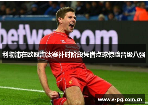 利物浦在欧冠淘汰赛补时阶段凭借点球惊险晋级八强