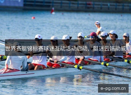世界赛艇锦标赛球迷互动活动启动，艇迷云端助威