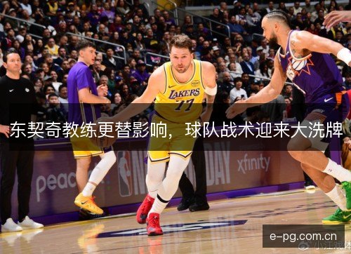东契奇教练更替影响,球队战术迎来大洗牌 东契奇教练更替影响,球队战术迎来大洗牌