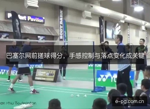 巴塞尔网前搓球得分,手感控制与落点变化成关键 巴塞尔网前搓球得分,手感控制与落点变化成关键
