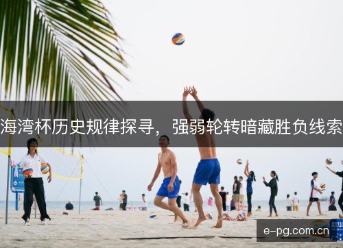 海湾杯历史规律探寻，强弱轮转暗藏胜负线索